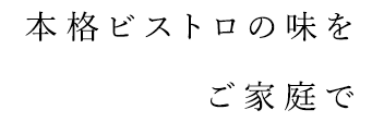 本格ビストロの味をご家庭で