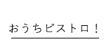 おうちビストロ！